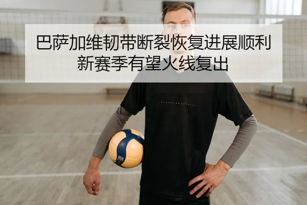 巴萨加维韧带断裂恢复进展顺利 新赛季有望火线复出